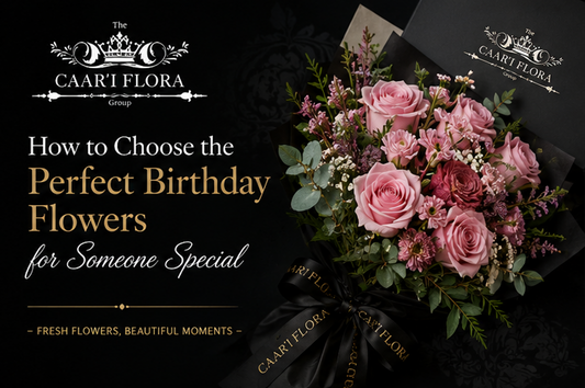 How to Choose the Perfect Birthday Flowers for Someone Special
